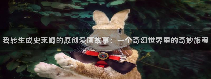 拷贝漫画app官网：我转生成史莱姆的原创漫画故事：一个奇幻世界里的奇妙旅程